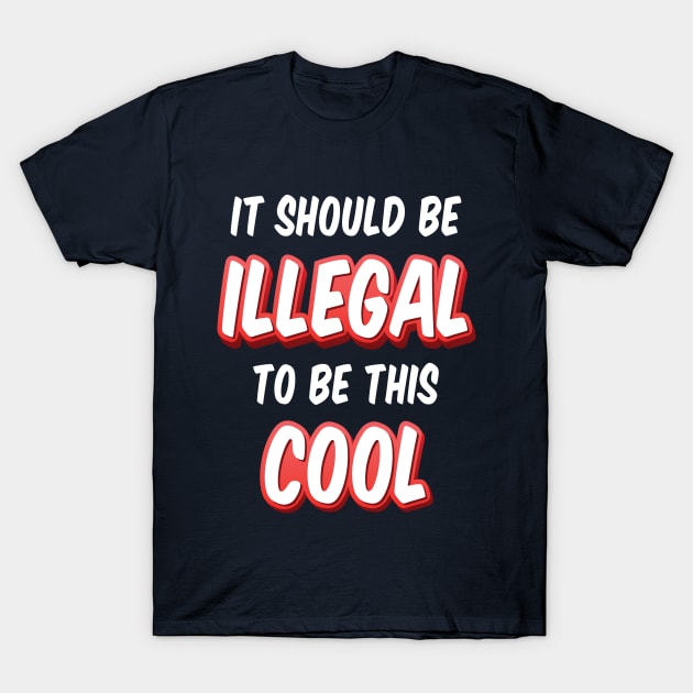 It Should Be Illegal To Be This Cool T-Shirt by SAM DLS